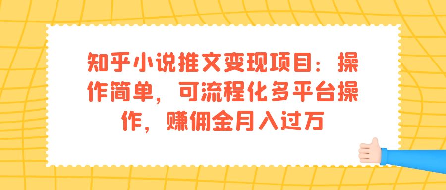 （7260期）知乎小说推文变现项目：操作简单，可流程化多平台操作，赚佣金月入过万-桐创网