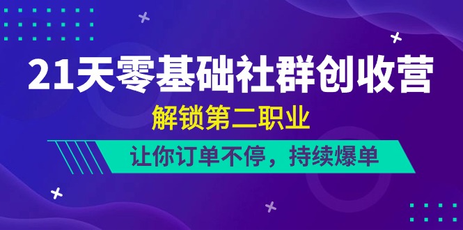 21天零基础社群创收营，解锁第二职业，让你订单不停，持续爆单（22节）-桐创网