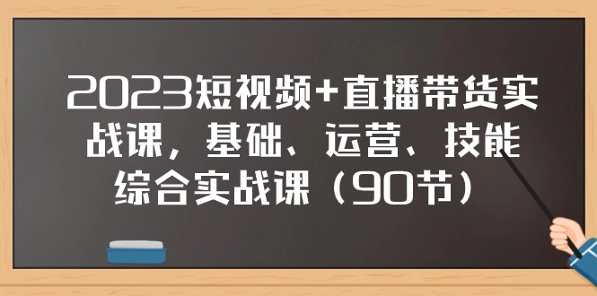 2023短视频+直播带货实战课，基础、运营、技能综合实操课（97节）-桐创网