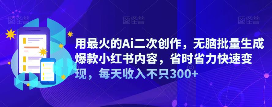 用最火的Ai二次创作，无脑批量生成爆款小红书内容，省时省力快速变现，每天收入不只300+-桐创网