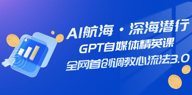 （7630期）AI航海·深海潜行，GPT自媒体精英课，全网首创调教心流法3.0（20节课）-桐创网