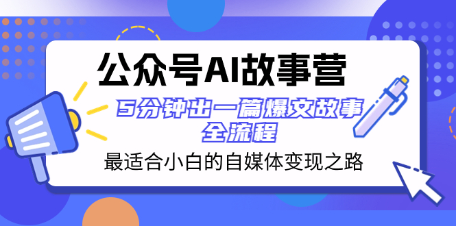 （8173期）公众号AI 故事营 最适合小白的自媒体变现之路  5分钟出一篇爆文故事 全流程-桐创网