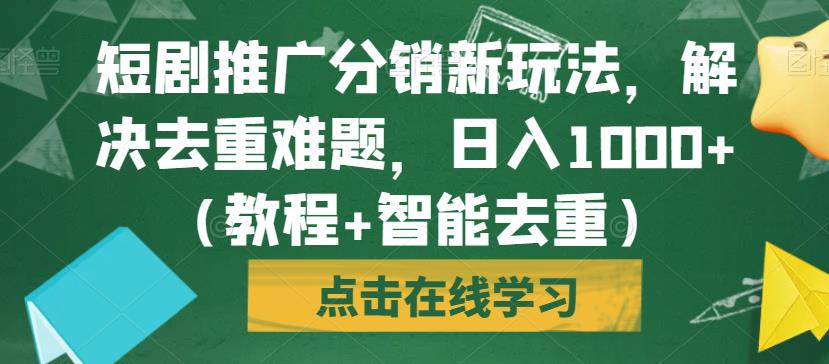 短剧推广分销新玩法，解决去重难题，日入1000+（教程+智能去重）【揭秘】-桐创网