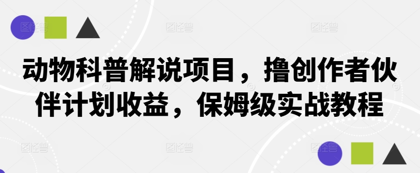 动物科普解说项目，撸创作者伙伴计划收益，保姆级实战教程-桐创网