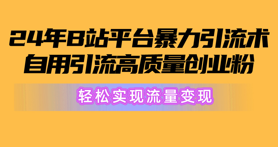 （10500期）2024年B站平台暴力引流术，自用引流高质量创业粉，轻松实现流量变现！-桐创网