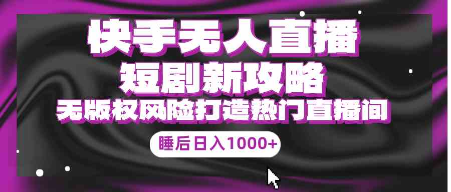 （9918期）快手无人直播短剧新攻略，合规无版权风险，打造热门直播间，睡后日入1000+-桐创网