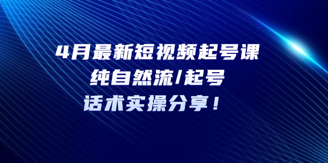 （5433期）4月最新短视频起号课：纯自然流/起号，话术实操分享！-桐创网