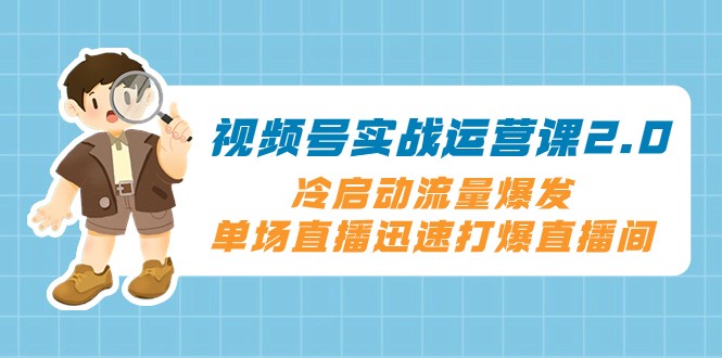 视频号实战运营课2.0，冷启动流量爆发，单场直播迅速打爆直播间-桐创网