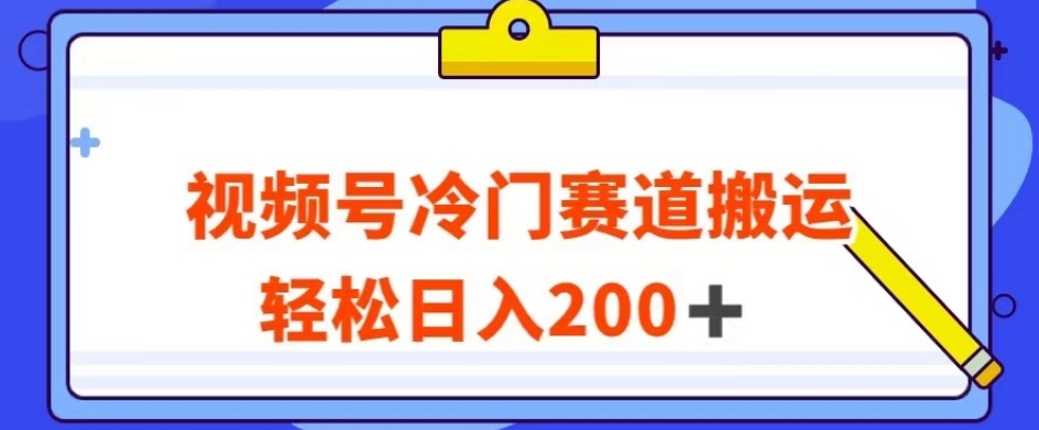 视频号最新冷门赛道搬运玩法，轻松日入200+【揭秘】-桐创网