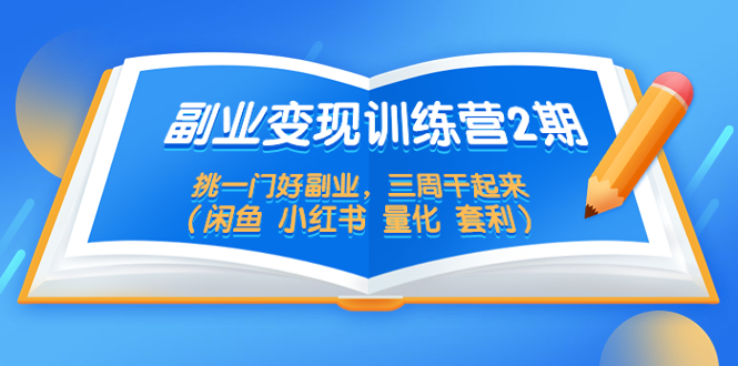 （5445期）副业变现训练营2期，挑一门好副业，三周干起来（闲鱼 小红书 量化 套利）-桐创网