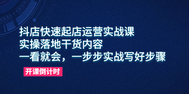 （6057期）抖店快速起店运营实战课，实操落地干货内容，一看就会，一步步实战写好步骤-桐创网