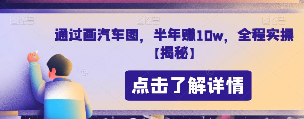 通过画汽车图，半年赚10w，全程实操【揭秘】-桐创网