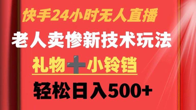 快手24小时无人直播，老人卖惨最新技术玩法，礼物+小铃铛，轻松日入500+【揭秘】-桐创网