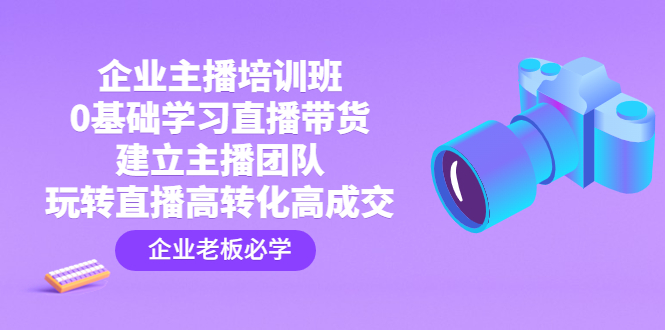 （4679期）企业主播培训班：0基础学习直播带货，建立主播团队，玩转直播高转化高成交-桐创网