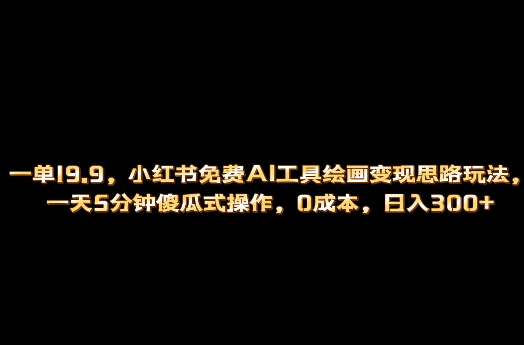 （6839期）小红书免费AI工具绘画变现玩法，一天5分钟傻瓜式操作，0成本日入300+-桐创网