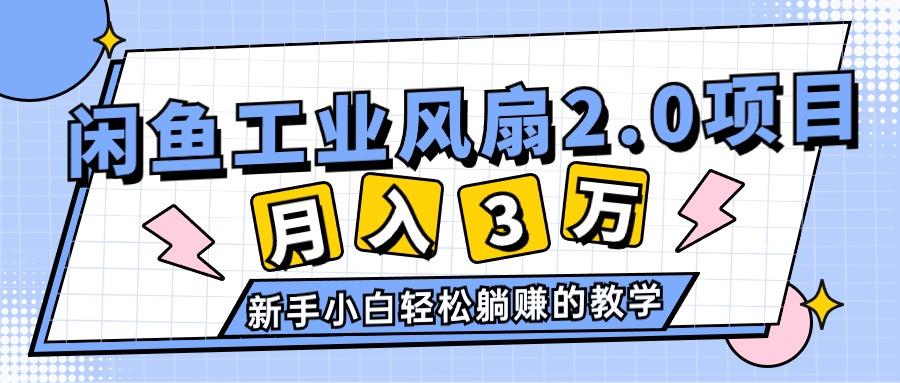 （11002期）2024年6月最新闲鱼工业风扇2.0项目，轻松月入3W+，新手小白躺赚的教学-桐创网