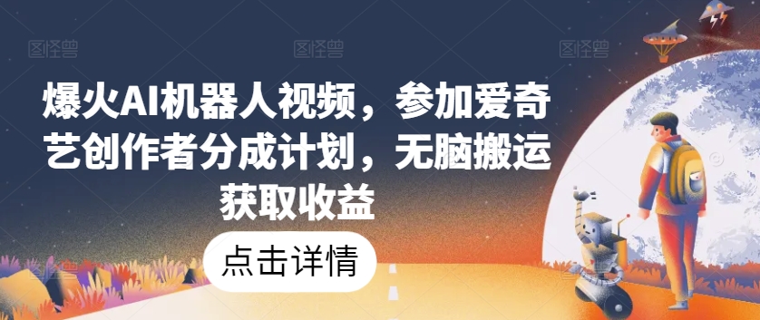 爆火AI机器人视频，参加爱奇艺创作者分成计划，无脑搬运获取收益-桐创网