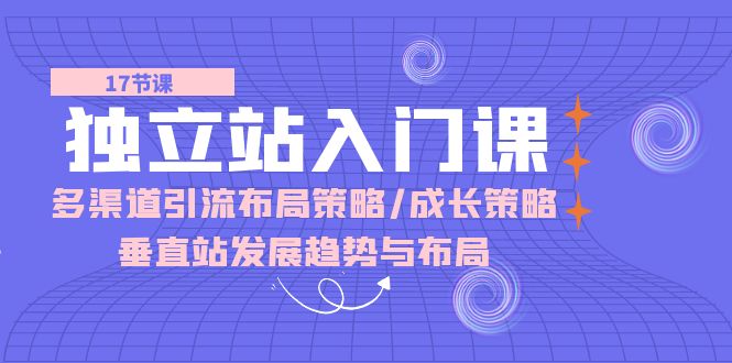 独立站入门课：多渠道引流布局策略/成长策略/垂直站发展趋势与布局-桐创网