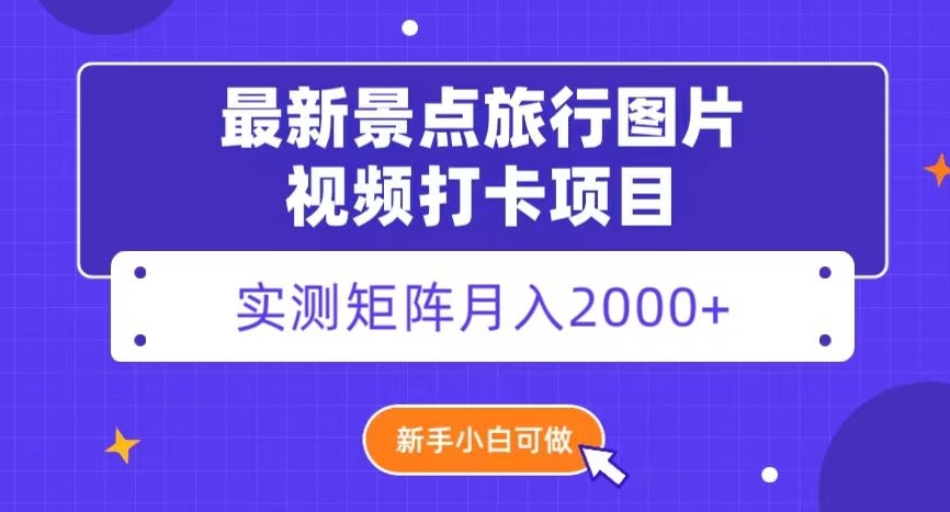 最新景点旅行图片视频打卡，实测矩阵月入2000+，新手可做【揭秘】-桐创网