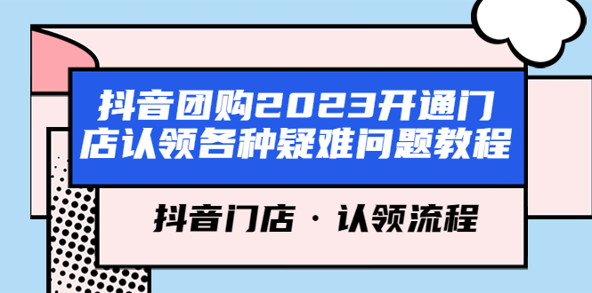 （5685期）抖音团购2023开通门店认领各种疑难问题教程，抖音门店·认领流程-桐创网