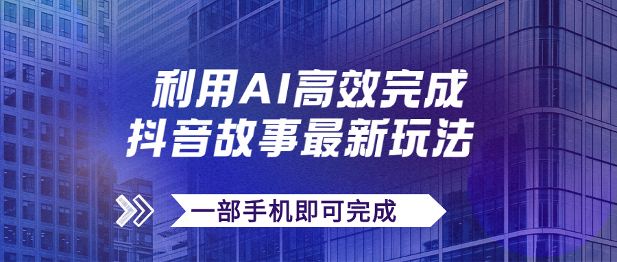 （7564期）抖音故事最新玩法，通过AI一键生成文案和视频，日收入500+一部手机即可完成-桐创网