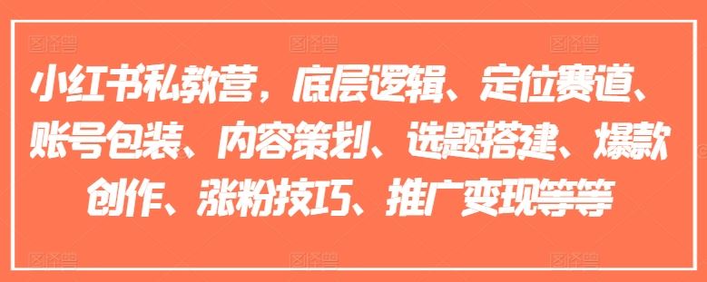 小红书私教营，底层逻辑、定位赛道、账号包装、内容策划、选题搭建、爆款创作、涨粉技巧、推广变现等等-桐创网