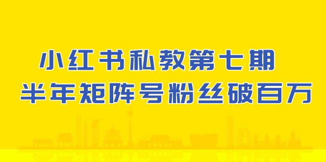 小红书私教第七期，小红书90天涨粉18w，1周涨粉破万 半年矩阵号粉丝破百万-桐创网