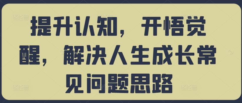 提升认知，开悟觉醒，解决人生成长常见问题思路-桐创网