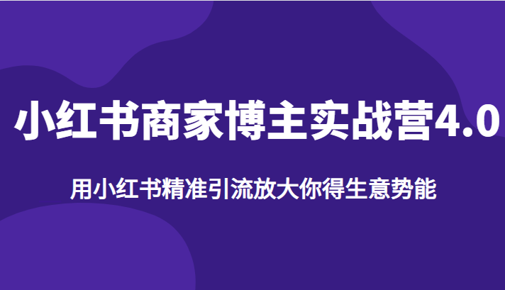 小红书商家博主实战营4.0，用小红书精准引流放大你得生意势能-桐创网