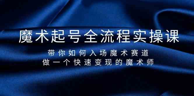 魔术起号全流程实操课，带你如何入场魔术赛道，做一个快速变现的魔术师-桐创网