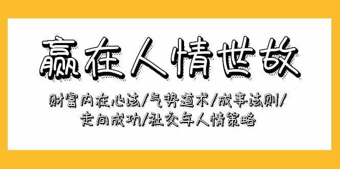 （9959期）赢在-人情世故：财富内在心法/气势道术/成事法则/走向成功/社交与人情策略-桐创网