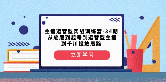 主播运营型实战训练营-第34期 从底层到起号到运营型主播到千川投放思路-桐创网