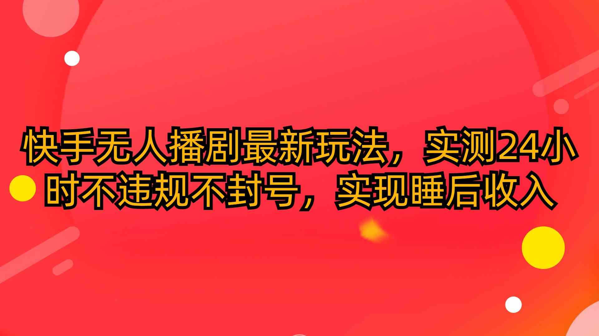 （10068期）快手无人播剧最新玩法，实测24小时不违规不封号，实现睡后收入-桐创网