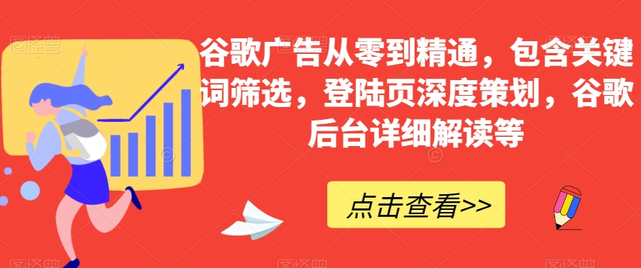 谷歌广告从零到精通，包含关键词筛选，登陆页深度策划，谷歌后台详细解读等-桐创网