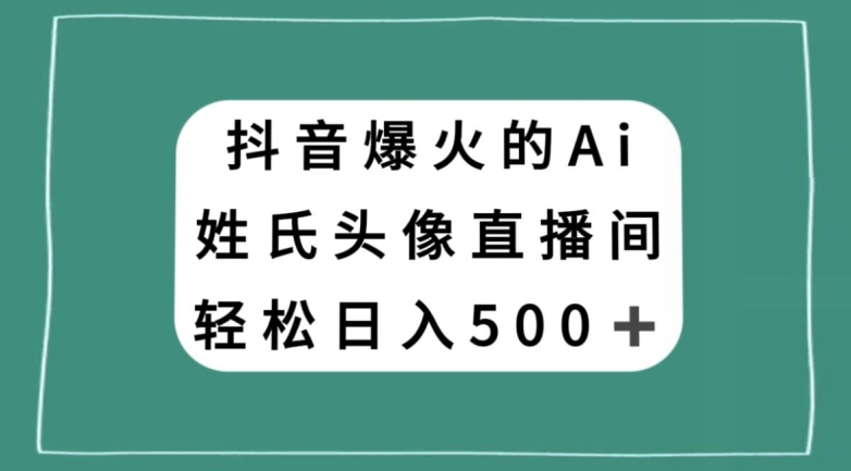 抖音爆火的AI姓氏头像直播，轻松日入500＋-桐创网