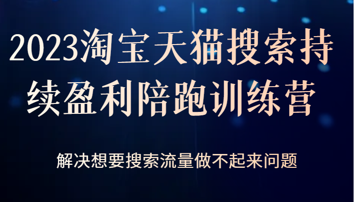 2023淘宝天猫搜索持续盈利陪跑训练营，解决想要搜索流量做不起来问题-桐创网