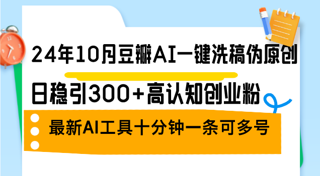 （12871期）24年10月豆瓣AI一键洗稿伪原创，日稳引300+高认知创业粉，最新AI工具十…-桐创网