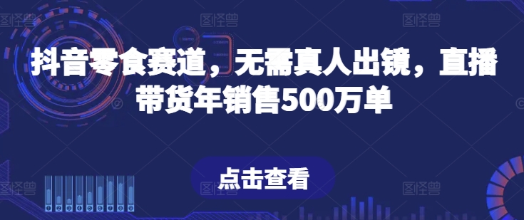 抖音零食赛道，无需真人出镜，直播带货年销售500万单-桐创网