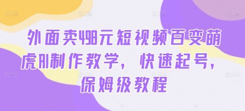 外面卖498元短视频百变萌虎AI制作教学，快速起号，保姆级教程-桐创网