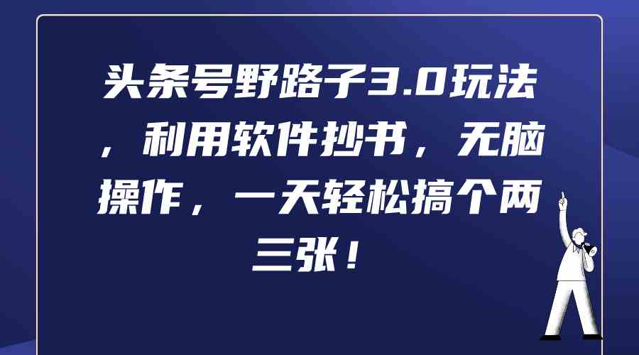 （9554期）头条号野路子3.0玩法，利用软件抄书，无脑操作，一天轻松搞个两三张！-桐创网