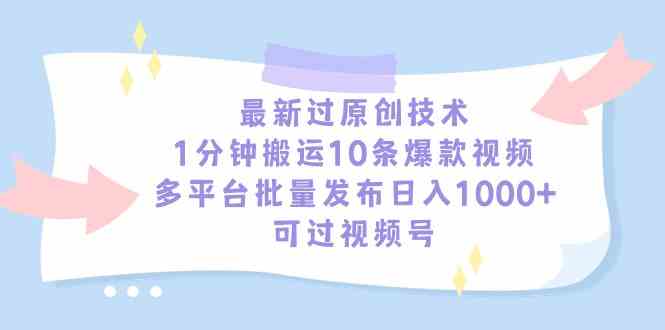 （9157期）最新过原创技术，1分钟搬运10条爆款视频，多平台批量发布日入1000+，可…-桐创网