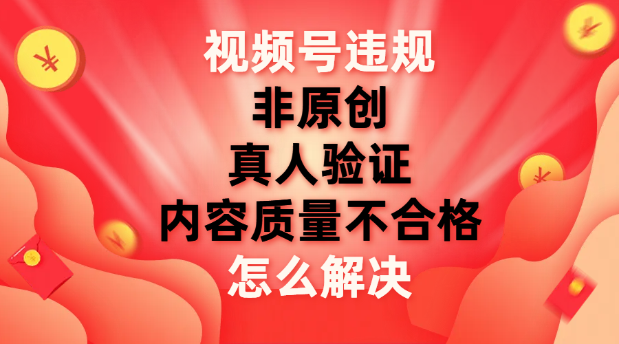 （7692期）视频号【非原创，内容质量不合格，真人验证】违规怎么解决-桐创网