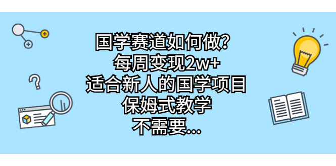 （6976期）国学赛道如何做？每周变现2w+，适合新人的国学项目，保姆式教学，不需要…-桐创网