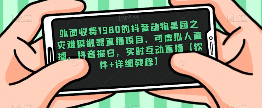 外面收费1980的抖音动物星团之灾难模拟器直播项目，可虚拟人直播，抖音报白，实时互动直播【软件+详细教程】-桐创网