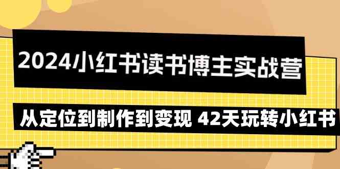 2024小红书读书博主实战营：从定位到制作到变现 42天玩转小红书-桐创网