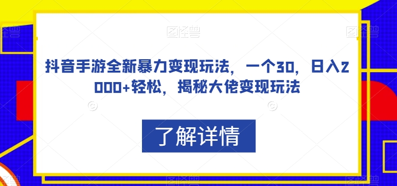 抖音手游全新暴力变现玩法，一个30，日入2000+轻松，揭秘大佬变现玩法【揭秘】-桐创网