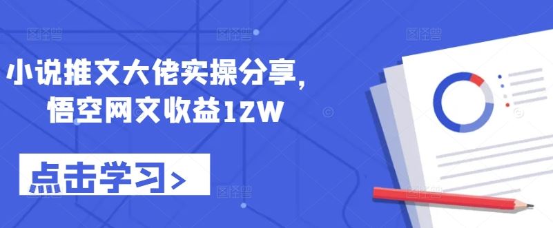 小说推文大佬实操分享，悟空网文收益12W-桐创网