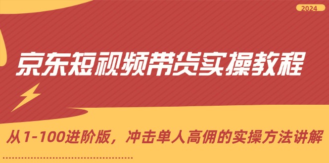 （12061期）京东短视频带货实操教程，从1-100进阶版，冲击单人高佣的实操方法讲解-桐创网