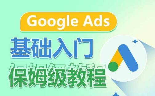 Google Ads基础入门保姆级教程，​系统拆解广告形式，关键词的商业认知，谷歌广告结构-桐创网