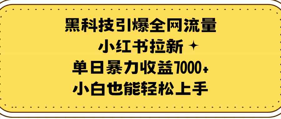 （9679期）黑科技引爆全网流量小红书拉新，单日暴力收益7000+，小白也能轻松上手-桐创网